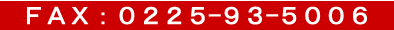 FAX ０２２５－９３－５００６